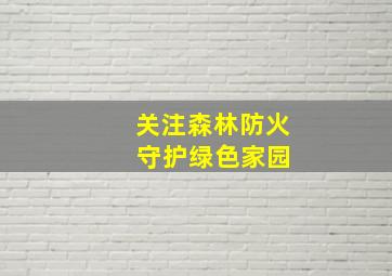 关注森林防火 守护绿色家园